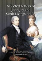 Selected Letters of John Jay and Sarah Livingston Jay: Correspondence by or to the First Chief Justice of the United States and His Wife 0786445041 Book Cover