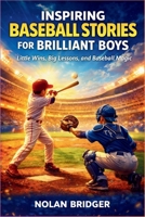 INSPIRING BASEBALL STORIES FOR BRILLIANT BOYS: Little Wins, Big Lessons, and Baseball Magic B0GFDDLLKH Book Cover