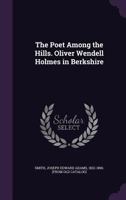 The Poet Among the Hills: Oliver Wendell Holmes in Berkshire. His Berkshire Poems, Some of Them Now First Published, with Historic and Descriptive Incidents Concerning the Poems, the Poet, and His Lit 1275792723 Book Cover