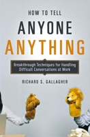 How to Tell Anyone Anything: Breakthrough Techniques for Handling Difficult Conversations at Work 0814410154 Book Cover