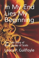 In My End Lies My Beginning: The True Story of Mary, Queen of Scots B08Y49Y6X7 Book Cover