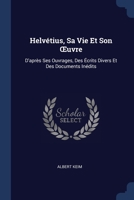 Helvétius, Sa Vie Et Son Œuvre: D'après Ses Ouvrages, Des Écrits Divers Et Des Documents Inédits 1376460041 Book Cover