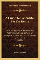 A Guide to Candidates for the Excise: With Three Sets of Examination Papers, Answers, Specimens of Essays, and Directions for Intending Competitors 1437454909 Book Cover