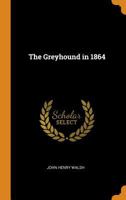 The Greyhound In 1864 - Being The Second Edition Of A Treatise On The Art Of Breeding, Rearing, And Training Greyhounds For Public Running, Their Diseases And Treatment 1019196483 Book Cover