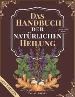 DAS HANDBUCH DER NATÜRLICHEN HEILUNG: Mehr als 80 bewährte Naturheilmittel zur Linderung chronischer Schmerzen, zur Optimierung der Verdauung und zur Wiederherstellung der Energie mit einfachen Zutat B0G4H2S4HW Book Cover