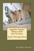 Cigarette Smoke/ Tobacco Rob Me No More: God Perspective. 1478378611 Book Cover