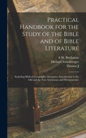Practical Handbook for the Study of the Bible and of Bible Literature; Including Biblical Geography, Antiquties, Introduction to the Old and the new Testament, and Hermeneutics 1017462003 Book Cover