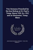 Two Sermons Preached by the Boy Bishop at St. Paul's, Temp. Henry VIII. [I.E. VII.] and at Gloucester, Temp. Mary - Primary Source Edition 3744744922 Book Cover