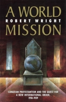 A world mission: Canadian Protestantism and the quest for a new international order, 1918-1939 0773508732 Book Cover
