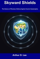 Skyward Shields: The Science of Planetary Defense Against Cosmic Catastrophes B0F4QR6YMK Book Cover