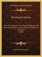The People's Charter; With the Address to the Radical Reformers of Great Britain and Ireland, and a Brief Sketch of Its Origin 112091387X Book Cover