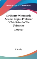 Sir Henry Wentworth Acland, Bart., K.C.B., F.R.S., Regius Professor of Medicine in the University of Oxford: A Memoir 116312530X Book Cover