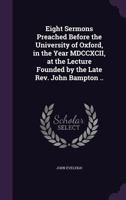 Eight Sermons Preached Before the University of Oxford, in the Year MDCCXCII, at the Lecture Founded by the Late REV. John Bampton .. 1356491650 Book Cover