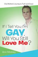 If I Tell You I'm Gay, Will You Still Love Me?: One Mother's Journey to Truth and Grace 1462732453 Book Cover