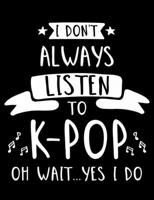 I Don't Always Listen To K-Pop Oh Wait…Yes I Do: K-Pop Composition Notebook, Lined Journal, or Diary for Korean Pop Lovers 107715559X Book Cover