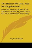 The History Of Deal, And Its Neighborhood: From The Invasion Of Britain, On The Shore Of Deal, By Julius Caesar, B.C. 55 To The Present Time 110449390X Book Cover