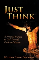 Just Think: A Personal Journey to God Through Faith and Reason 1626525803 Book Cover