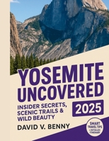Yosemite Uncovered 2025: Insider Secrets, Scenic Trails & Wild Beauty B0FGJZ8XSX Book Cover
