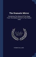 The Dramatic Mirror: Containing the History of the Stage from the Earliest Period to the Present Time 1377285278 Book Cover