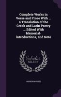Complete Works in Verse and Prose With ... a Translation of the Greek and Latin Poetry ... Edited With Memorial-introductions, and Notes 117626382X Book Cover
