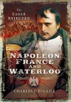 Napoleon, France and Waterloo: The Eagle Rejected 1473870828 Book Cover