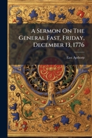A Sermon On The General Fast, Friday, December 13, 1776: For The Pardon Of Sins, Averting Judgments, Imploring Victory, And Perpetuating Peace To The British Empire. By East Apthorp, 1178986926 Book Cover