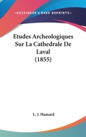 Etudes Archeologiques Sur La Cathedrale De Laval (1855) 1120419077 Book Cover