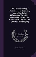 An Account of Lay-Patronages in Scotland, and of the Fatal Differences they have Occasion'd Betwixt the Church and Lay-Patrons 1359300724 Book Cover
