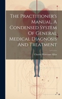 The Practitioner's Manual, A Condensed System Of General Medical Diagnosis And Treatment 1020424516 Book Cover