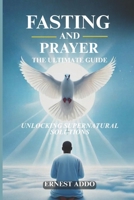 FASTING AND PRAYER: THE ULTIMATE GUIDE: UNLOCKING SUPERNATURAL SOLUTIONS 1068414413 Book Cover