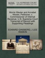 Morris Wexler and Annabel Wexler, Petitioner, v. Commissioner of Internal Revenue. U.S. Supreme Court Transcript of Record with Supporting Pleadings 127042789X Book Cover