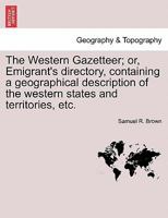 The Western Gazetteer; or, Emigrant's Directory, Containing a Geographical Description of the Western States and Territories, Viz. the States of ... the Territories of Illinois, Missouri, ... 124092884X Book Cover