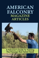 American Falconry Magazine Articles: A Falconer's Guide To Training The Passage Red-Tailed Hawk: The Ethical Philosophy Adhered To By Many Falconers And Falconry Organizations B09C3D52NM Book Cover