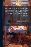 Home Made Happy, Or, Pictures Of Every-day Life For The Family Circle... 1275745210 Book Cover