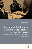 Agricultural Development Communication Practices in Central Ethiopia: Approaches and Acceptability: The Case of Ada'a District 3639250036 Book Cover