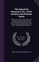 The Industrial Resources, Etc., of the Southern and Western States: Embracing a View of Their Commerce, Agriculture, Manufactures, Internal ... of the South, Together With Historical... 1371984557 Book Cover