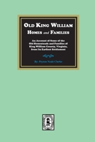 Old King William Homes and Families: An Account of Some of the Old Homesteads and Families of King William County, Virginia, from Its Earliest ... Its Earliest Settlement: An Account of Some o 1639141073 Book Cover
