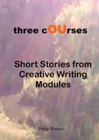 Three Courses - Short Stories from Creative Writing Modules 0993198732 Book Cover