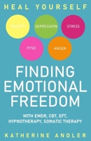 Heal Your Anxiety, Depression, Stress, PTSD and Anger: Finding Emotional Freedom with EMDR, CBT, EFT, Hypnotherapy, Somatic Therapy B099BYND6P Book Cover