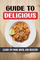 Guide To Delicious: Learn To Cook Quick And Healthy: Unique Healthy Dishes B09FC7XHQ6 Book Cover