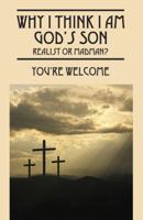 Why I Think I Am God's Son: Realist or Madman? 1478741627 Book Cover