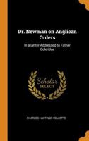 Dr. Newman on Anglican Orders: In a Letter Addressed to Father Coleridge - Primary Source Edition 0344468348 Book Cover