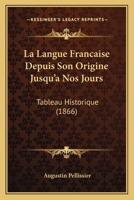 La Langue Francaise Depuis Son Origine Jusqu'a Nos Jours: Tableau Historique (1866) 1145402909 Book Cover