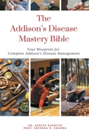 The Addison's Disease Mastery Bible: Your Blueprint For Complete Addison's Disease Management B0CP66LN2P Book Cover