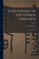 A Dictionary of the Chinese Language: In Three Parts; Volume 6 101845098X Book Cover