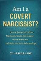 Am I a Covert Narcissist?: How to Recognize Hidden Narcissistic Traits, Heal Shame-Driven Behaviors, and Build Healthier Relationships B0GNNVSHGY Book Cover