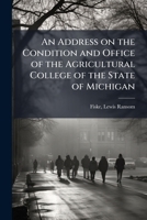 An address on the condition and office of the Agricultural college of the state of Michigan 1175440396 Book Cover