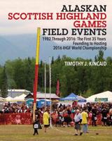 Alaskan Scottish Highland Games Field Events: 1982 Through 2016, The First 35 Years, Founding to Hosting 2016 IHGF World Championship 1977207510 Book Cover