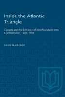 Inside the Atlantic Triangle: Canada and the Entrance of Newfoundland into Confederation 1939-1949 1487577214 Book Cover