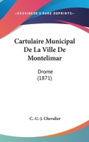 Cartulaire Municipal de La Ville de Montelimar (Drome) Publie D'Apres Les Documents Originaux Conserves Aux Archives de La Commune, Etc. 116811361X Book Cover